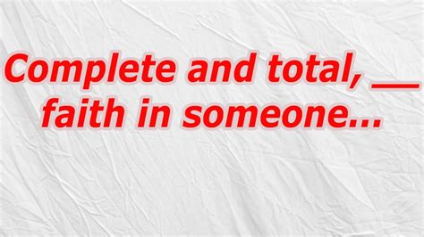 complete and total faith in someone|Complete and total, .